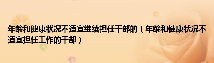 年龄和健康状况不适宜继续担任干部的(年龄和健康状况不适宜担任工作的干部)