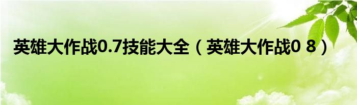 英雄大作战0.7技能大全(英雄大作战0 8)