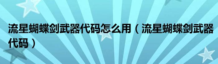 流星蝴蝶剑武器代码怎么用(流星蝴蝶剑武器代码)