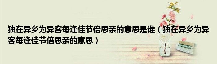 独在异乡为异客每逢佳节倍思亲的意思是谁(独在异乡为异客每逢佳节倍思亲的意思)