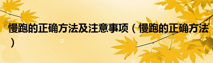 慢跑的正确方法及注意事项(慢跑的正确方法)