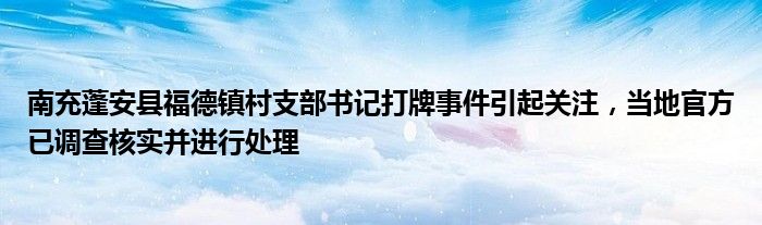 南充蓬安县福德镇村支部书记打牌事件引起关注,当地官方已调查核实并进行处理