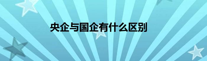 央企与国企有什么区别