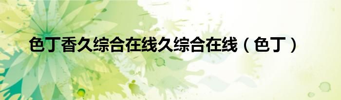 色丁香久综合在线久综合在线（色丁）