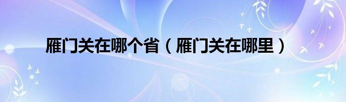 雁门关在哪个省(雁门关在哪里)