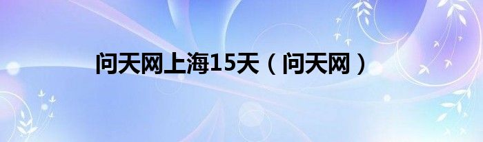 问天网上海15天(问天网)