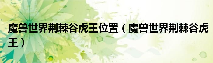魔兽世界荆棘谷虎王位置(魔兽世界荆棘谷虎王)