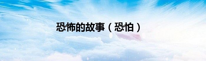 恐怖的故事（恐怕）
