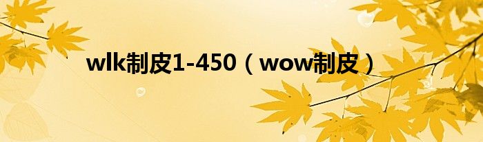 wlk制皮1-450(wow制皮)