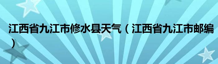 江西省九江市修水县天气（江西省九江市邮编）