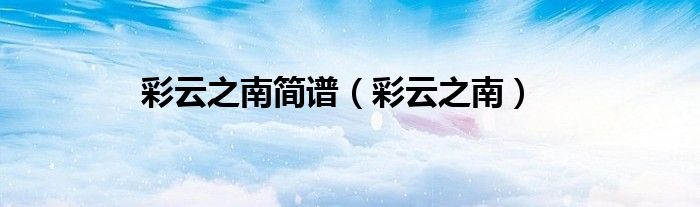 彩云之南简谱（彩云之南）