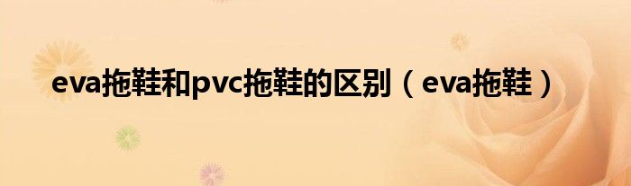 eva拖鞋和pvc拖鞋的区别(eva拖鞋)