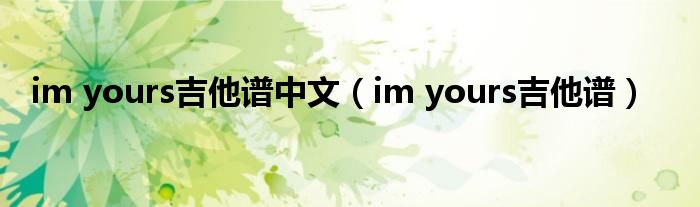 im yours吉他谱中文(im yours吉他谱)