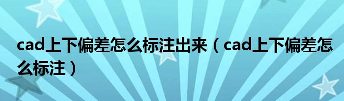 cad上下偏差怎么标注出来(cad上下偏差怎么标注)