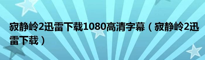 寂静岭2迅雷下载1080高清字幕（寂静岭2迅雷下载）