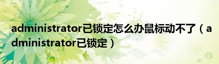 administrator已锁定怎么办鼠标动不了(administrator已锁定)