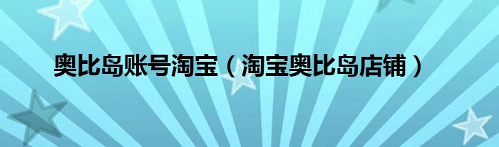 奥比岛账号淘宝(淘宝奥比岛店铺)