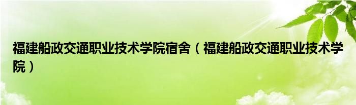 福建船政交通职业技术学院宿舍（福建船政交通职业技术学院）