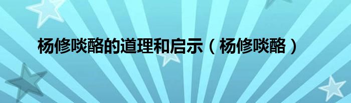 杨修啖酪的道理和启示(杨修啖酪)