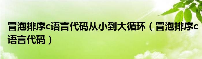 冒泡排序c语言代码从小到大循环（冒泡排序c语言代码）