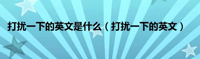 打扰一下的英文是什么(打扰一下的英文)