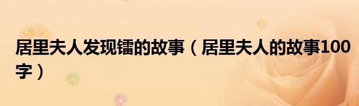 居里夫人发现镭的故事(居里夫人的故事100字)