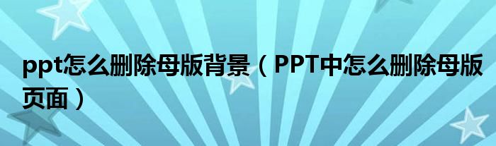 ppt怎么删除母版背景（PPT中怎么删除母版页面）