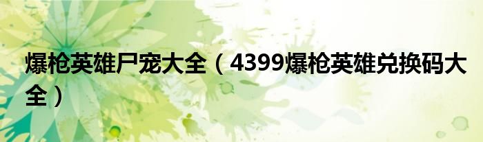 爆枪英雄尸宠大全(4399爆枪英雄兑换码大全)