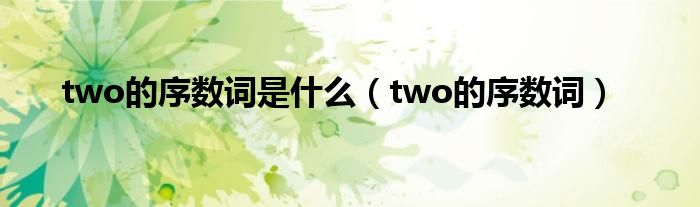 two的序数词是什么(two的序数词)