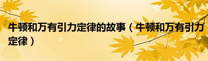 牛顿和万有引力定律的故事(牛顿和万有引力定律)