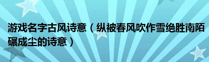 游戏名字古风诗意(纵被春风吹作雪绝胜南陌碾成尘的诗意)