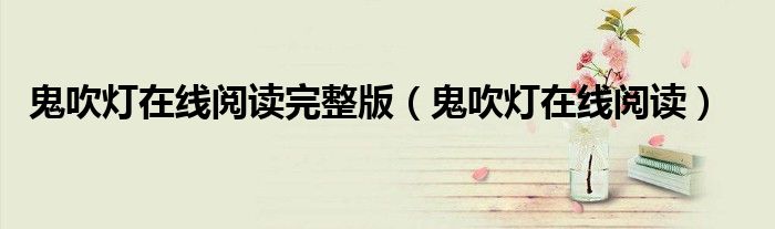 鬼吹灯在线阅读完整版(鬼吹灯在线阅读)