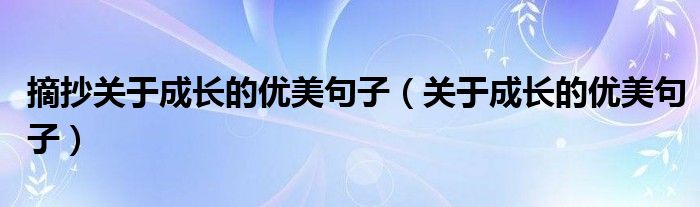 摘抄关于成长的优美句子（关于成长的优美句子）
