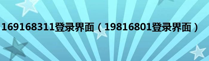 169168311登录界面(19816801登录界面)