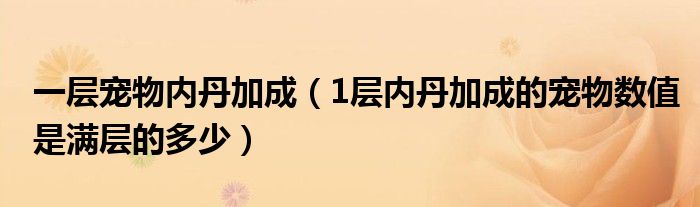 一层宠物内丹加成(1层内丹加成的宠物数值是满层的多少)