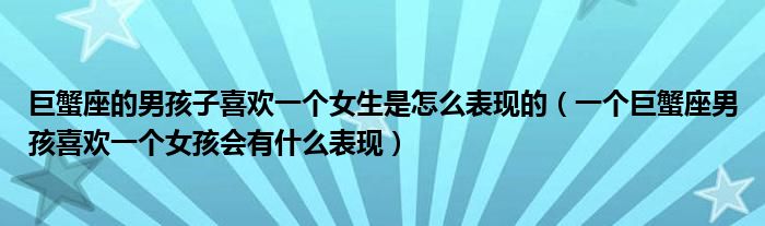 巨蟹座的男孩子喜欢一个女生是怎么表现的(一个巨蟹座男孩喜欢一个女孩会有什么表现)