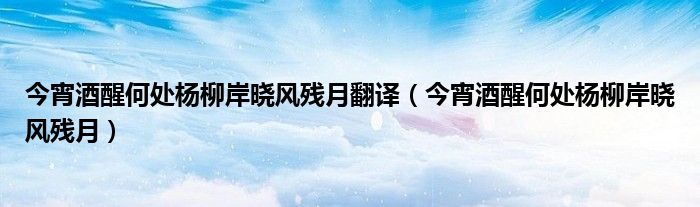 今宵酒醒何处杨柳岸晓风残月翻译（今宵酒醒何处杨柳岸晓风残月）