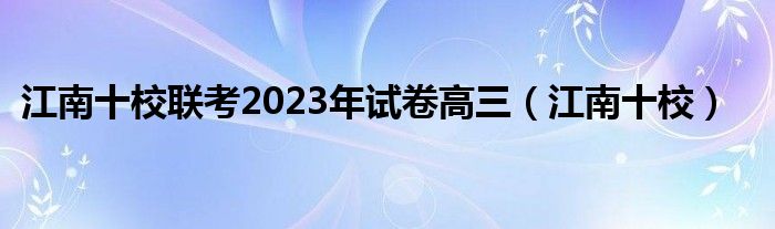 江南十校联考2023年试卷高三(江南十校)