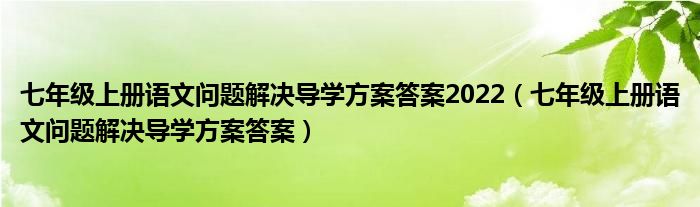 七年级上册语文问题解决导学方案答案2022(七年级上册语文问题解决导学方案答案)
