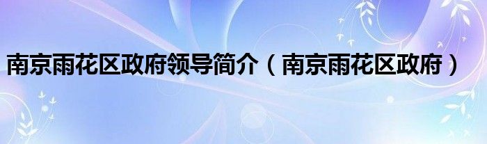 南京雨花区政府领导简介（南京雨花区政府）