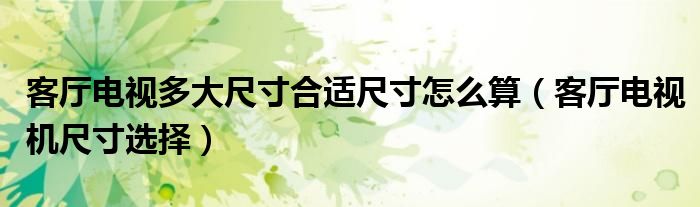 客厅电视多大尺寸合适尺寸怎么算(客厅电视机尺寸选择)