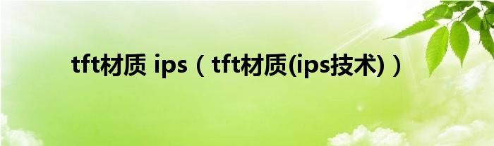 tft材质 ips(tft材质(ips技术))