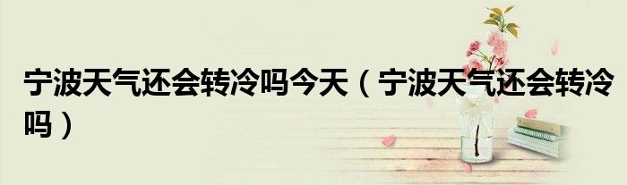 宁波天气还会转冷吗今天(宁波天气还会转冷吗)