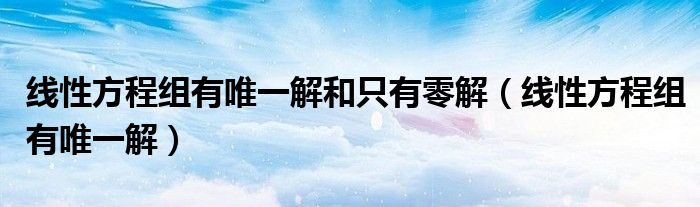 线性方程组有唯一解和只有零解(线性方程组有唯一解)