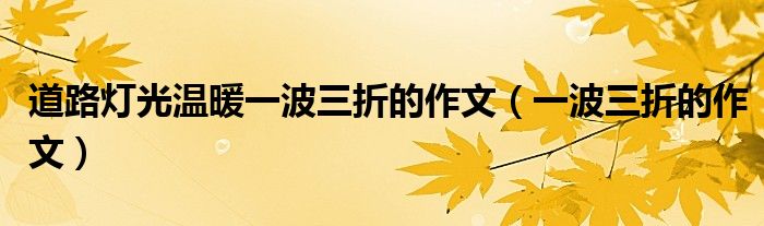 道路灯光温暖一波三折的作文(一波三折的作文)