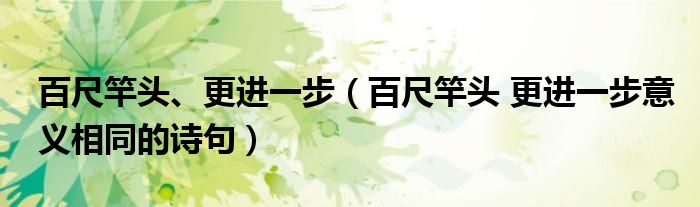 百尺竿头、更进一步(百尺竿头 更进一步意义相同的诗句)