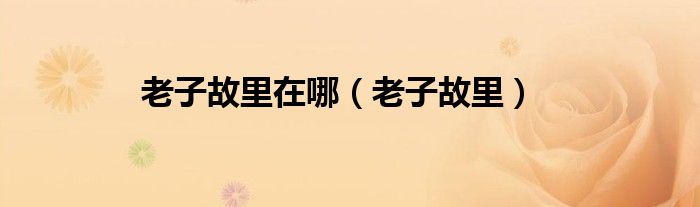 老子故里在哪（老子故里）