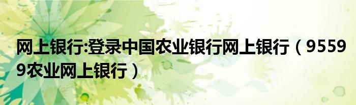 网上银行:登录中国农业银行网上银行(95599农业网上银行)