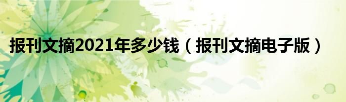 报刊文摘2021年多少钱(报刊文摘电子版)
