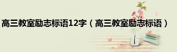 高三教室励志标语12字(高三教室励志标语)